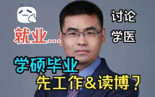 下载视频: 讨论| 学医 学硕毕业之后，应该先工作还是继续读博？统招和在职博士哪个好？就业形势...