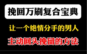 这是一期让绝情分手的男人主动回头挽留你的方法，女生挽回男生必看攻略。