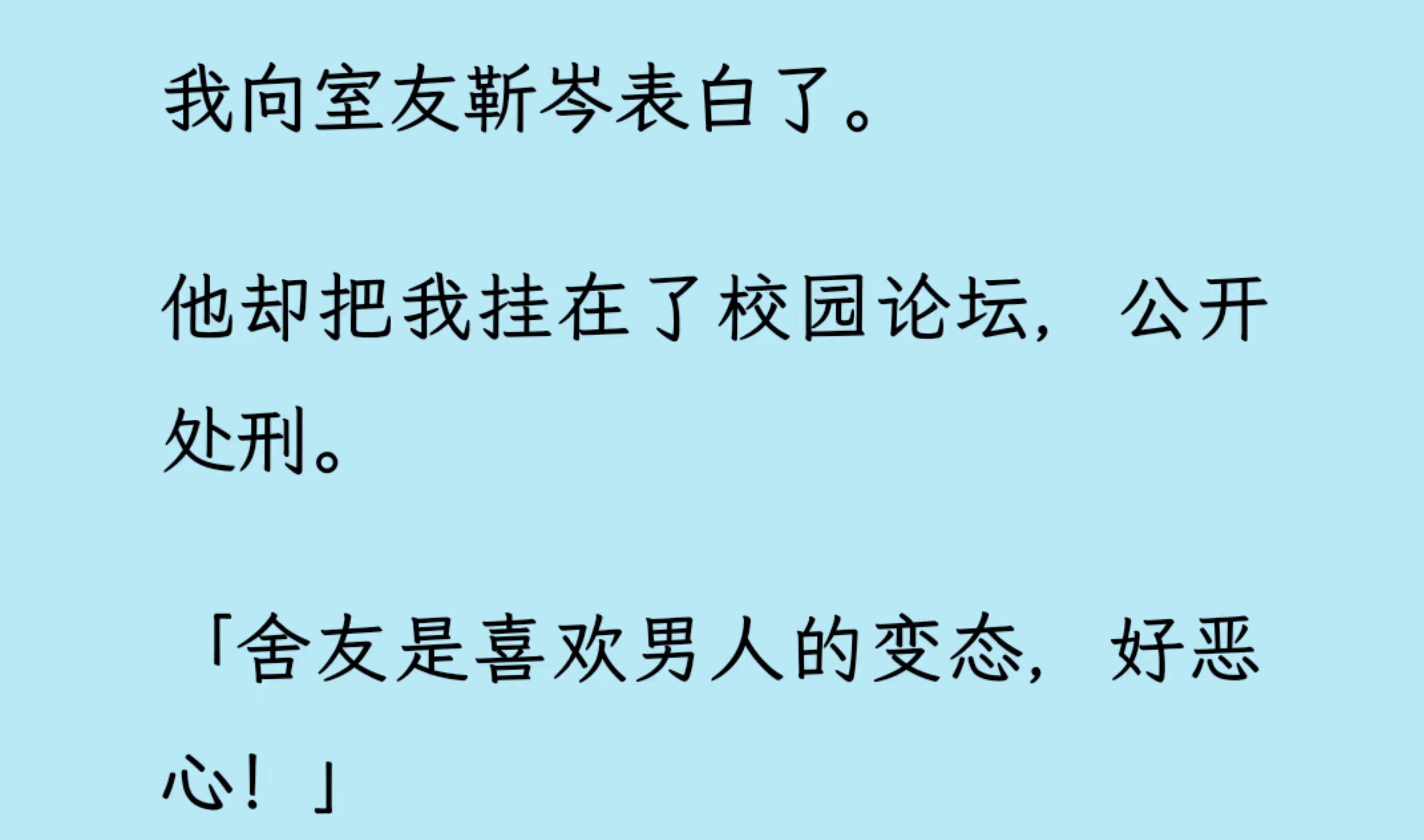 【双男主】(全文已更完)我向室友表白了. 他却把我挂在了校园论坛,公开处刑.无奈之下,我被逼换寝. 因为,新室友跟我是同类,不会嫌我恶心...哔...