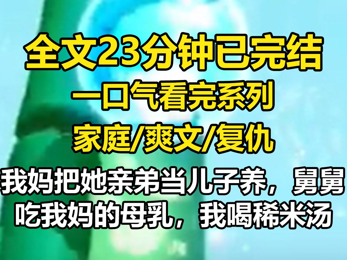 【全文已完结】我妈把她亲弟当儿子养,舅舅吃我妈的母乳,我喝稀米汤,但舅舅天生坏种,把外婆卖了哔哩哔哩bilibili