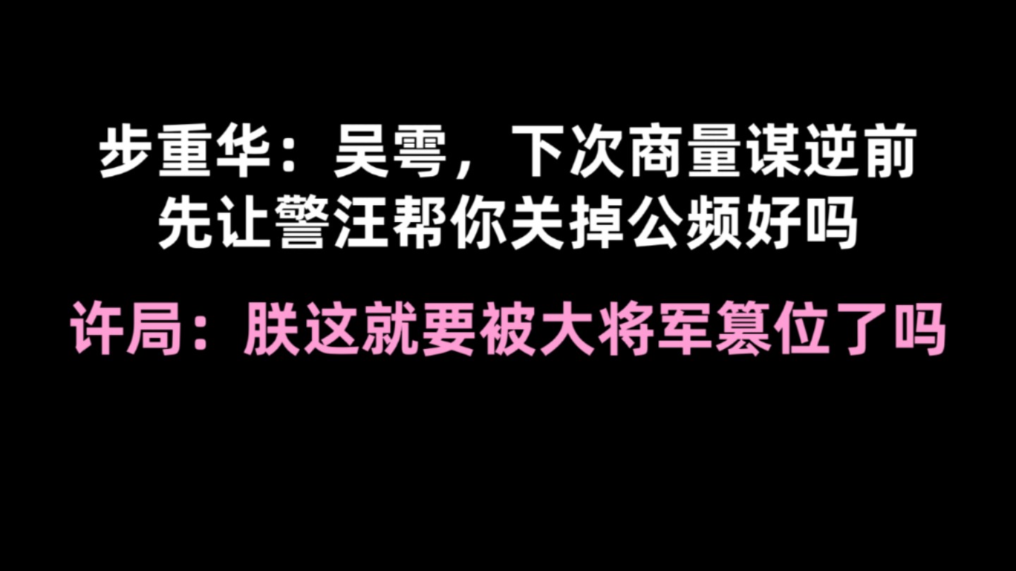 【吞海】步重华:吴雩,下次商量谋逆前先把公频关了吧;许局:朕这就要被大将军篡位了吗哔哩哔哩bilibili