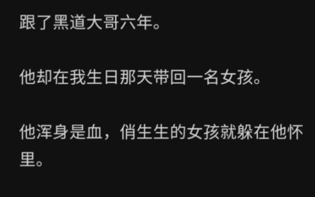 跟了黑道大哥六年.他却在我生日那天带回一名女孩.他浑身是血,俏生生的女孩就躲在他怀里.从此,对我百般纵容的他再也没有看过我一眼……zhihu白发...