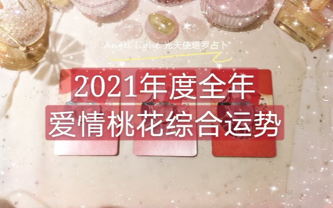 【Angel light 光天使塔罗占卜】2021年度全年爱情桃花综合运势预测(恋爱分手断联暧昧牡丹)三组全解析哔哩哔哩bilibili