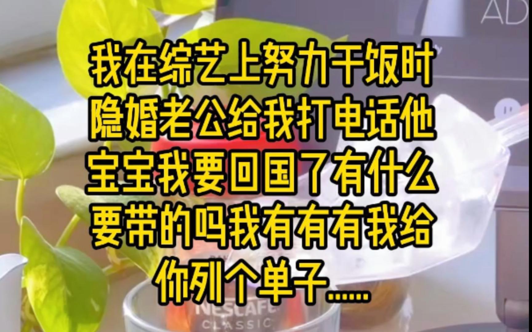 我在综艺上努力干饭时,隐婚老公给我打电话.他:宝宝,我要回国了,有什么要带的吗?我:有有有,我给你列个单子......哔哩哔哩bilibili