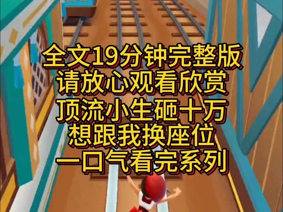 【完结篇】顶流小生砸十万想跟我换座位,态度十分恶劣,我大吼一声:扫码还是现金,老奴马上滚,少爷您慢点坐!哔哩哔哩bilibili