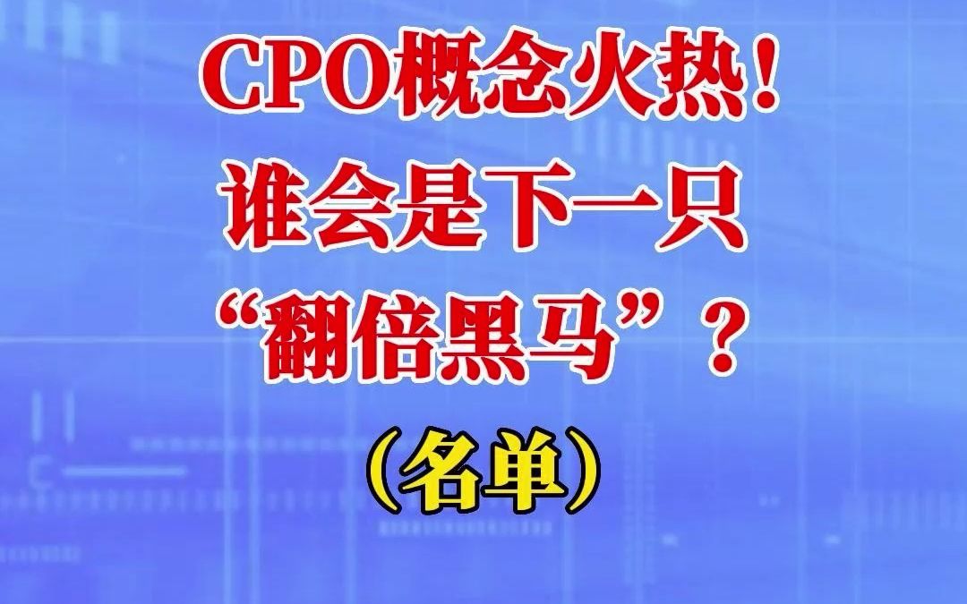 CPO概念火热!谁会是下一只“翻倍黑马”?(名单)哔哩哔哩bilibili