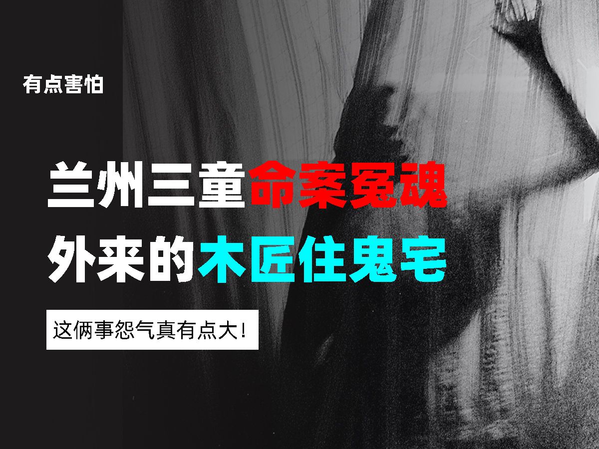 兰州三童命案冤魂、外来的木匠住鬼宅,这俩事怨气真有点大!哔哩哔哩bilibili