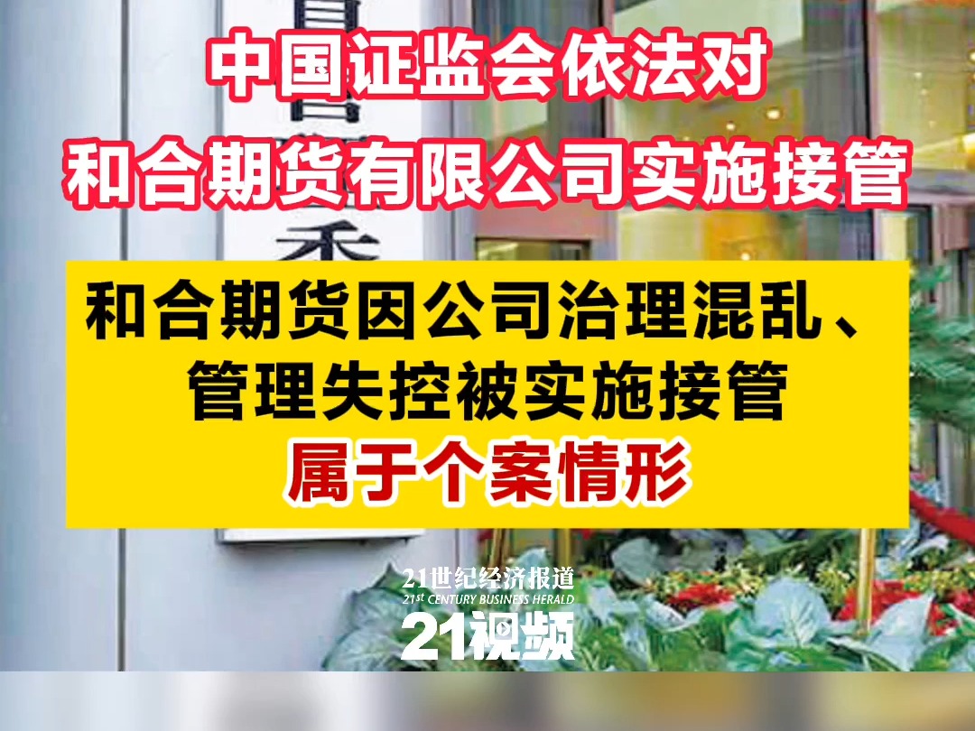 中国证监会依法对和合期货有限公司实施接管 和合期货因公司治理混乱、管理失控被实施接管属于个案情形哔哩哔哩bilibili