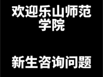 欢迎乐山师范学院的新生咨询问题,包回的哔哩哔哩bilibili