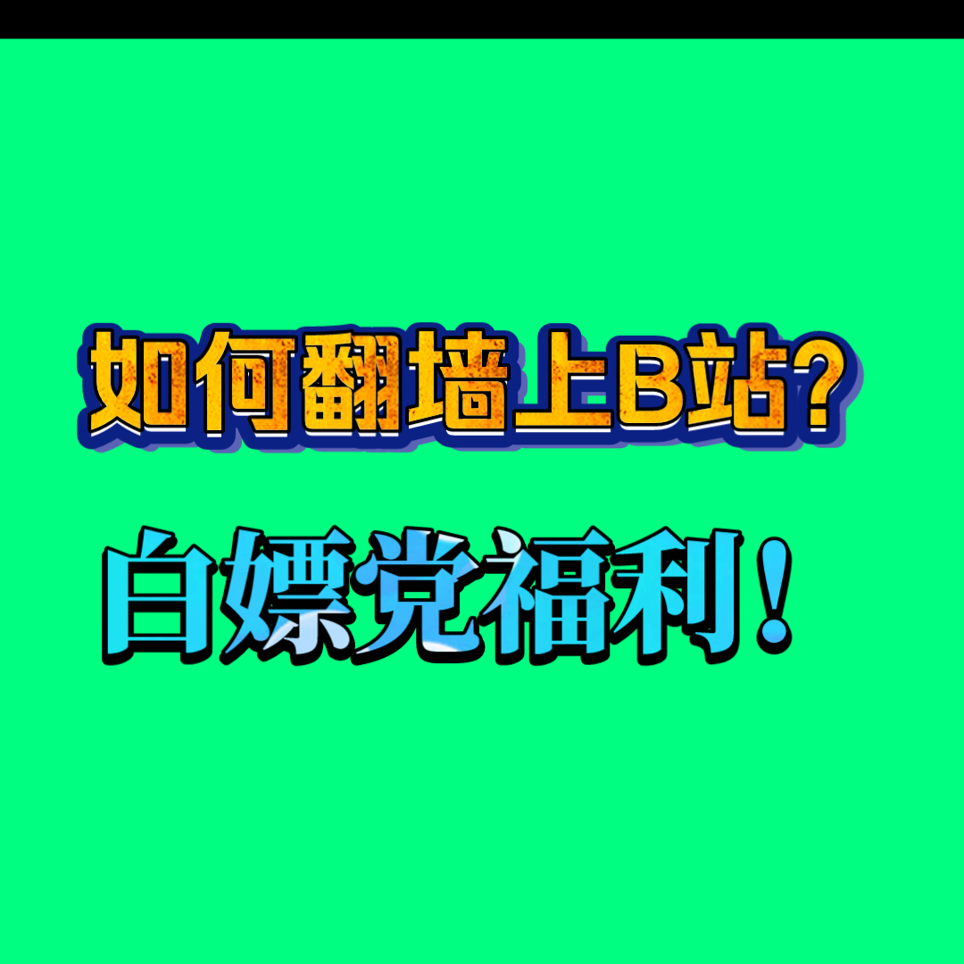 如何翻墙上B站?(白嫖党福利!)哔哩哔哩bilibili