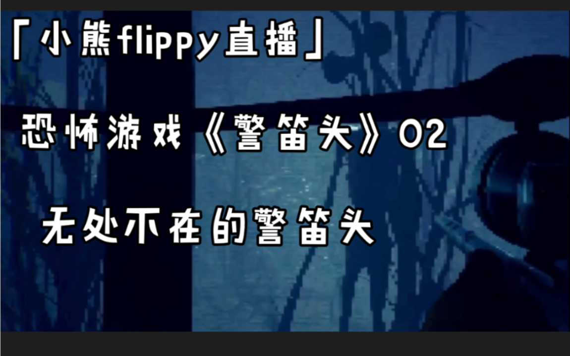 「小熊flippy直播」恐怖游戏《警笛头》02 | 无处不在的警笛头哔哩哔哩bilibili