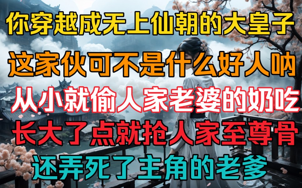 你穿越成无上仙朝的大皇子,这家伙可不是什么好人呐,从小就偷人家老婆的奶吃,长大点就抢人家的至尊骨,还把主角老爹弄死了哔哩哔哩bilibili