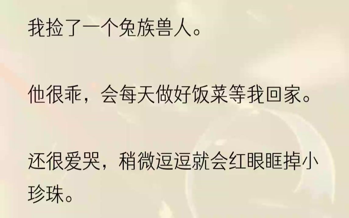 (全文完结版)我很喜欢他.直到某天我亲眼看见他冷着脸绞死了一个兽人.他的兽形是蛇.曾经折磨了我四年的也是蛇兽.1下班回家,桑砚早已做好饭菜...