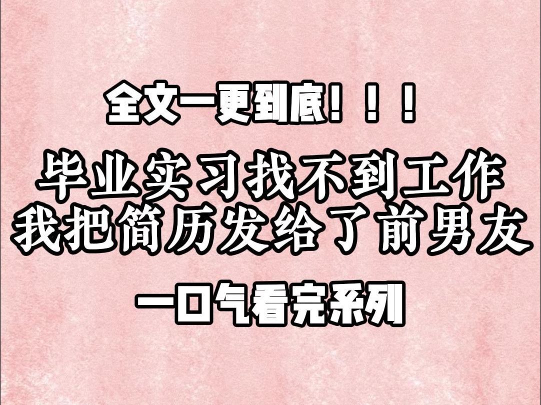 【一更到底】毕业实习找不到工作,我把简历发给了前男友,前男友:?我:去你那干两个月,他:我的公司可不是什么猫猫狗狗都能进的,我:那算了,...