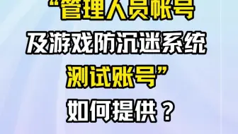 申报材料中“管理人员帐号及游戏防沉迷系统测试账号”如何提供？