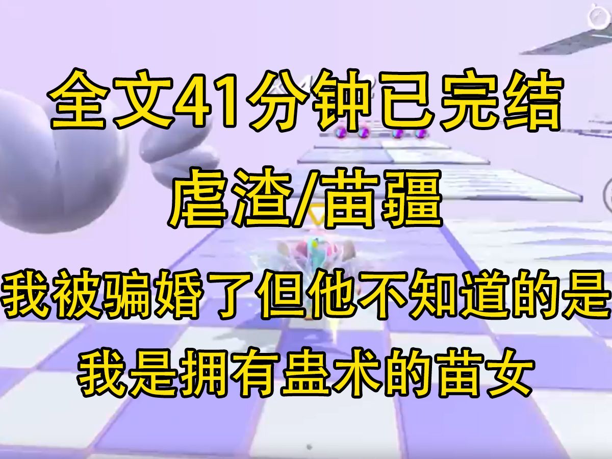 [图]【完结文】我被骗婚了，但他不知道的是，我是拥有蛊术的苗女。他的生命、气运将全部归我...