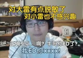 Download Video: 瓶子：最近这一两年大雷看的实在是太多了，有点脱敏了，正确车队其他几人：大雷也没兴趣，小雷也没兴趣，牛哥你ED了？