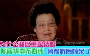 下载视频: 为什么和迟重瑞结婚？陈丽华毫不避讳，鲁豫听后惊呆了