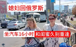 Tải video: 俄罗斯媳妇回国，旅途中各种奇遇，跟俄罗斯士兵碰拳，偶遇国内同胞等等，终于在罗斯托夫和分离10年的闺蜜再相逢。