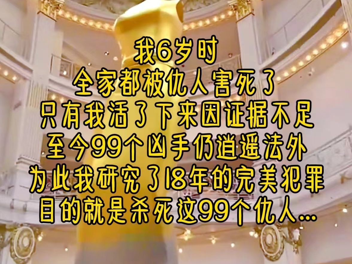 我6岁时,全家都被仇人害死了,只有我活了下来,因证据不足,至今99个凶手仍逍遥法外,为此我研究了18年的完美犯罪,目的就是杀死这99个仇人...《猎...