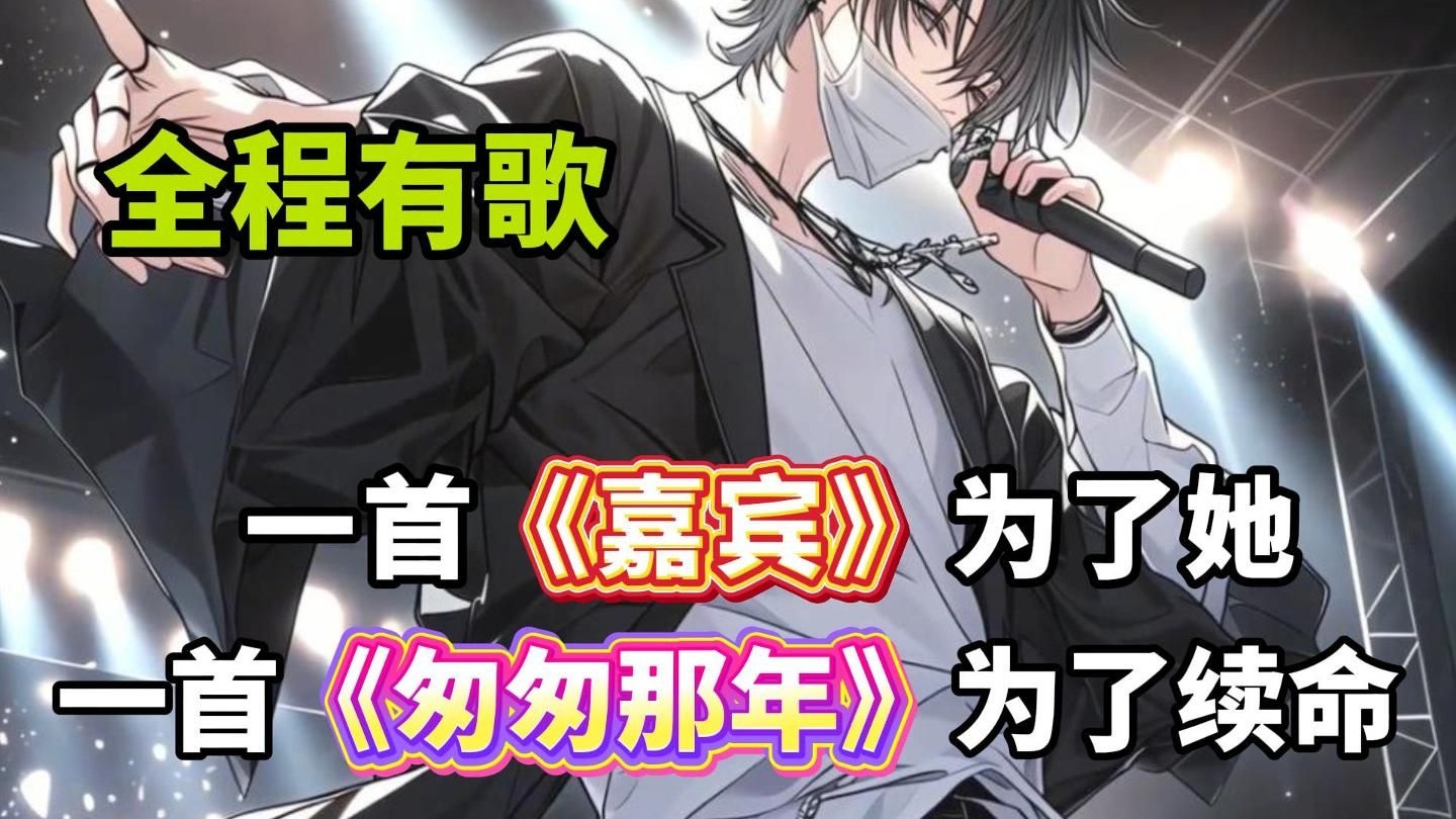 全程有歌【36小时完结爽文】一口气看完！一首《嘉宾》为了她，一首《匆匆那年》为了能活下去