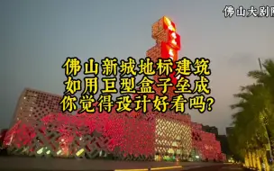 Download Video: 佛山新城地标建筑，如用巨型盒子垒成，你觉得设计好看吗？