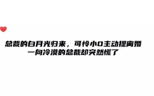 总裁的白月光归来，可怜小O主动提离婚，一向冷漠的总裁却突然慌了