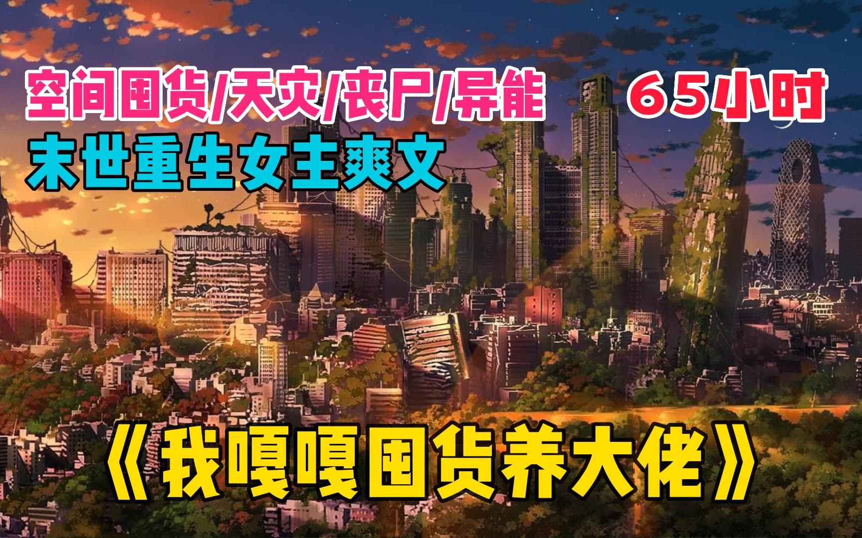 [图]【65小时】一口气看爽《我嘎嘎囤货养大佬》末世女主爽文，高人气末世爽文！女主不圣母，结局超好看。重生/空间/天灾/囤货/丧尸/异能/复仇