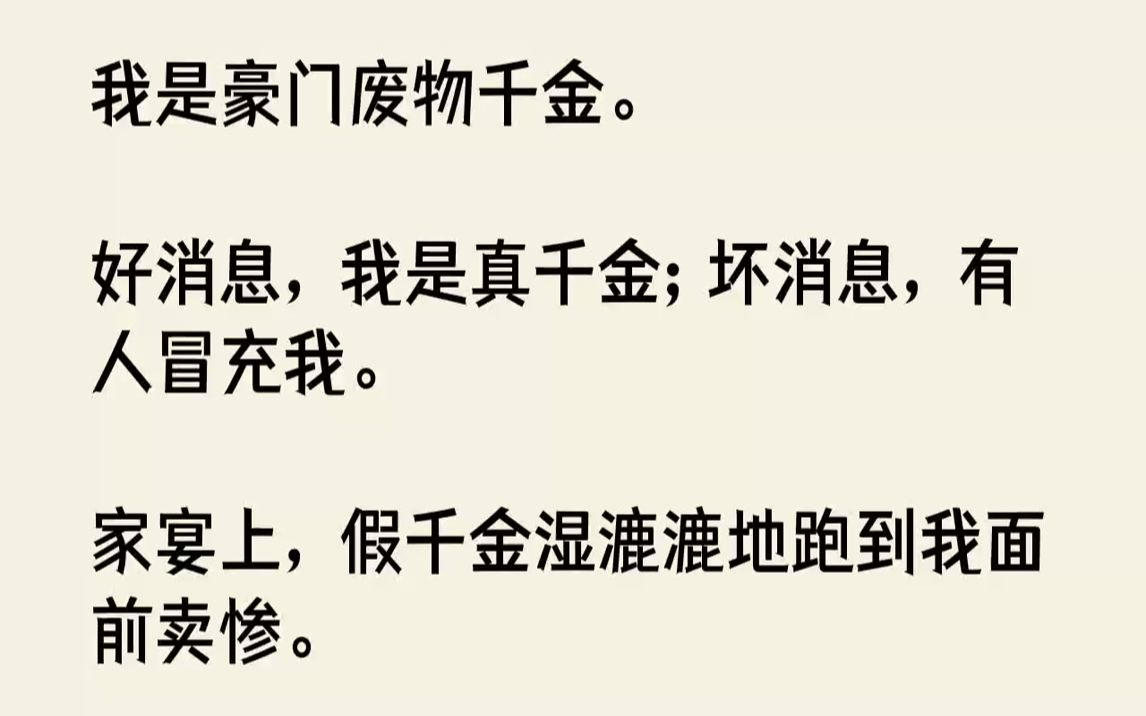 [图]【完结文】我是豪门废物千金。好消息，我是真千金；坏消息，有人冒充我。家宴上，假千金湿漉漉地跑到我面前卖惨。「姐姐，你为什么要拿红...