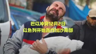 巴以、俄乌冲突12月2日:以色列开始轰炸加沙南部并禁止物资进入加沙，俄罗斯士兵声称占领马琳卡。