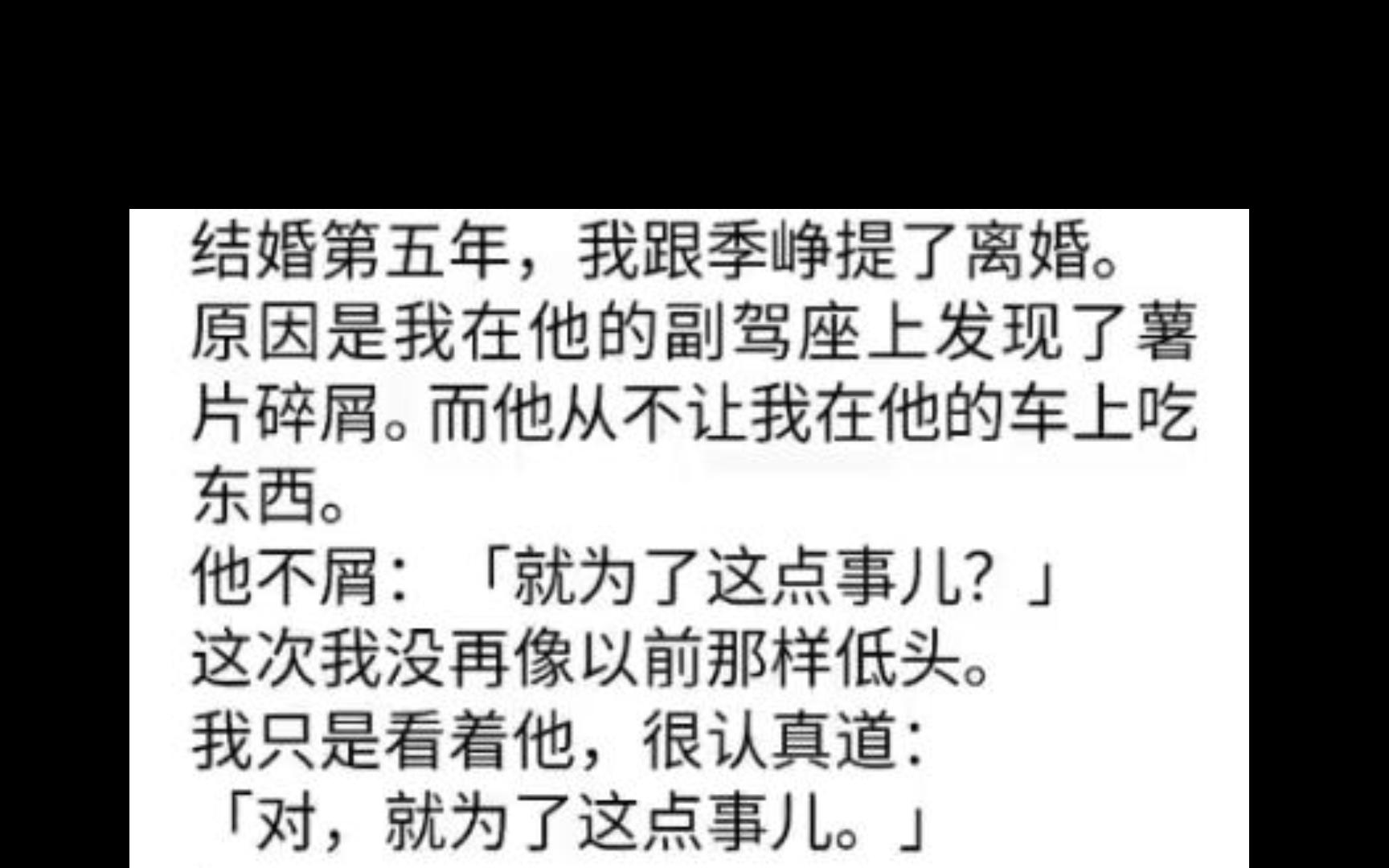 结婚第五年,我跟季峥提了离婚.原因是我在他的副驾座上发现了薯片碎屑.而他从不让我在他的车上吃东西.他不屑:「就为了这点事?」我只是看着他:...