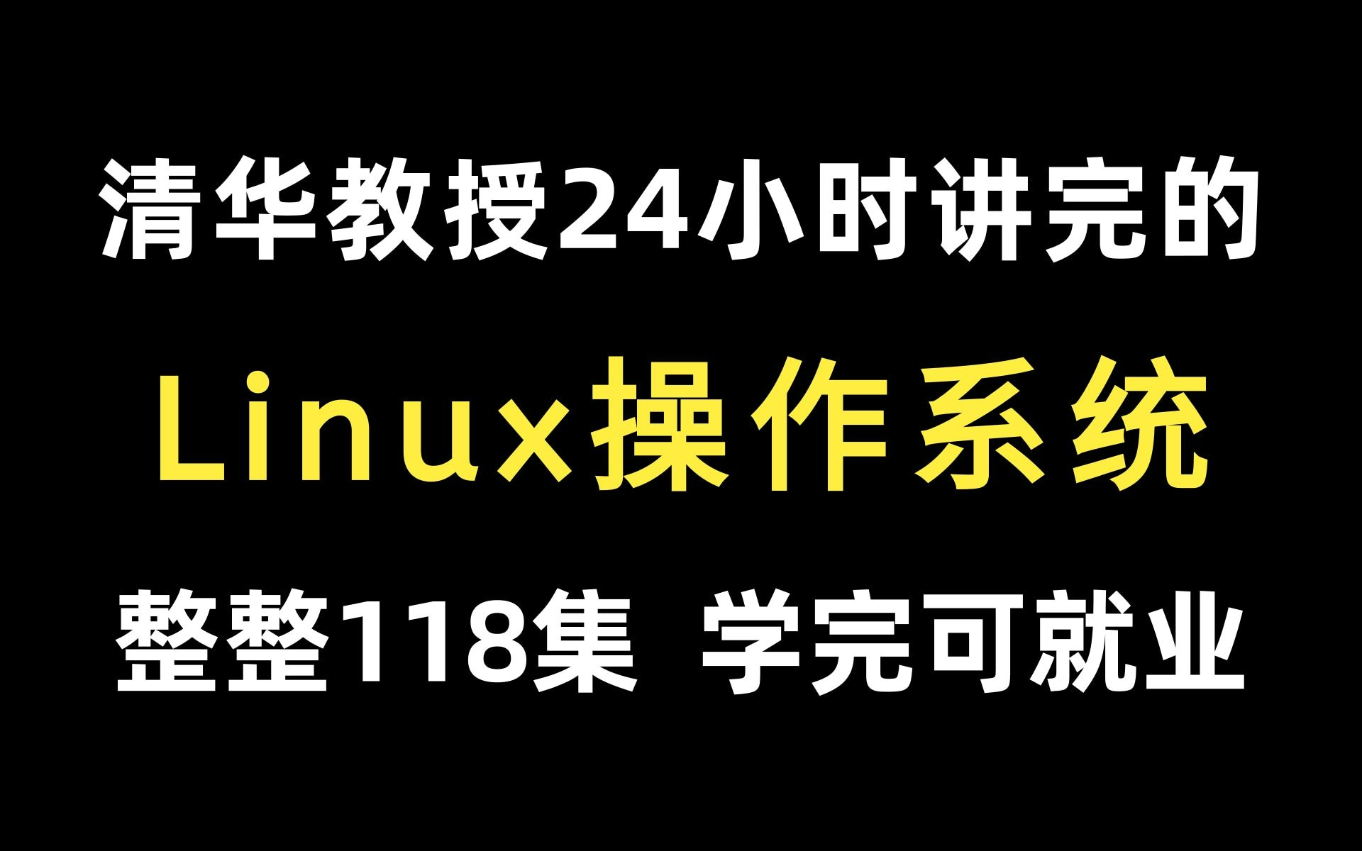 [图]清华教授24小时讲完的【Linux操作系统】整整118集，学完可就业！拿走不谢，教程超详细，简单易学，通俗易懂，学不会退出编程界！（附源码&文档）