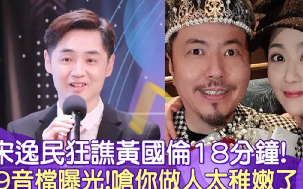 “你做人太稚嫩”宋逸民狂谯黄国伦?!18分钟9音档曝光?!哔哩哔哩bilibili