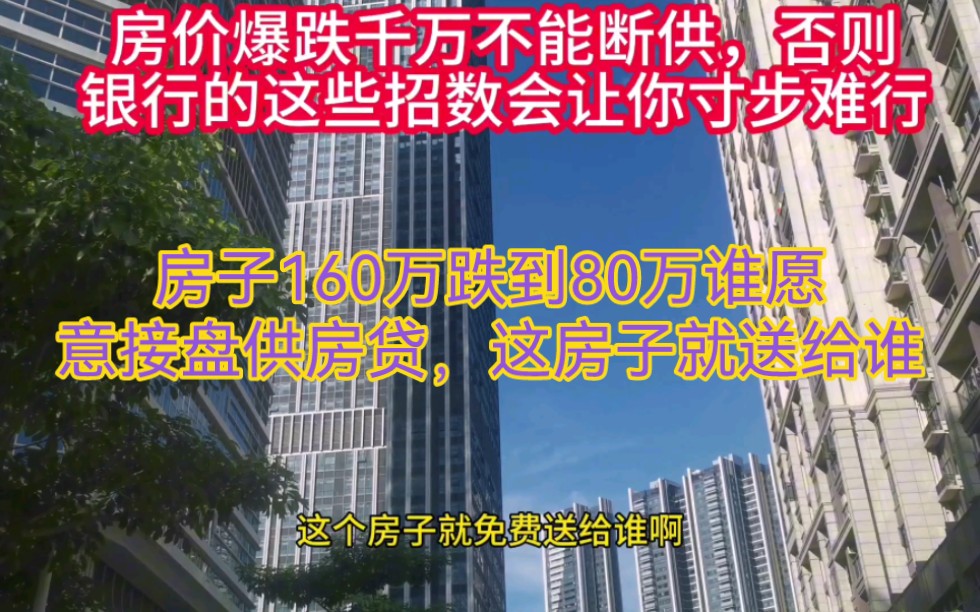 160万跌到80万,这房子谁帮接盘供房贷,这房子就送给谁,另外提醒大家,房价暴跌一定不能断供,咬着牙也要继续供!否则银行这些招数让你寸步难行,...