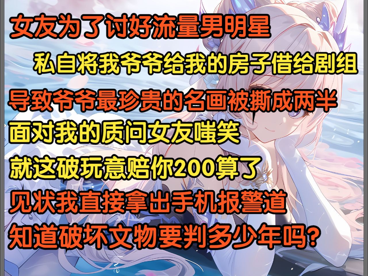 女友为讨好流量明星,私自将我的房子借给剧组,导致爷爷最珍贵的名画被撕成两半,面对我的质问,女友嗤笑说赔你200,我直接报警冷漠道,知道破坏文...