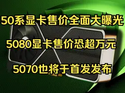 Download Video: 50系显卡售价全面打曝光！5080显卡售价恐超万元！5070也将首发发布！