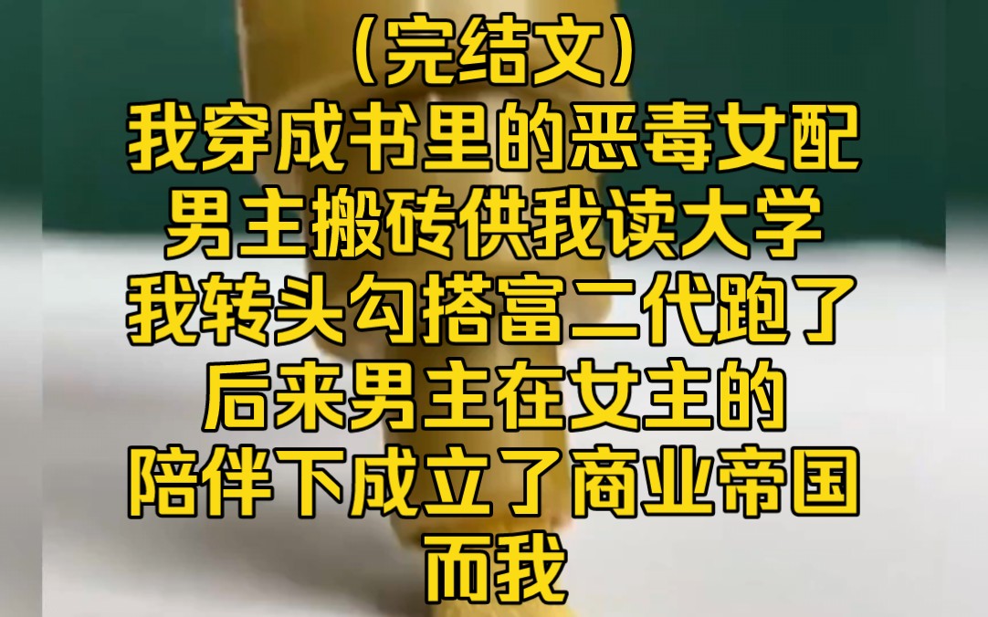 [图]（完结文）我穿成书里的恶毒女配，男主搬砖供我读大学，我转头勾搭富二代跑了，后来男主在女主的陪伴下成立了商业帝国