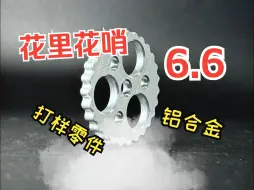 Download Video: 让我们感受一下6.6打样零件之花里胡哨的视觉冲击吧