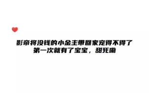 影帝将没钱的小金主带回家宠得不得了，甜死嘞