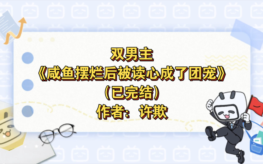 [图]双男主《咸鱼摆烂后被读心成了团宠》已完结 作者：许欺，穿书 全家读心 团宠 甜宠 暧昧拉扯 年龄差 修罗场【推文】番茄