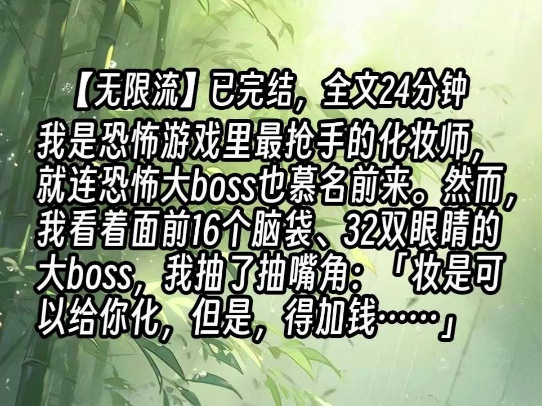 [图]【已更完】我是恐怖游戏里最抢手的化妆师，就连恐怖大boss也慕名前来。然而，我看着面前16个脑袋、32双眼睛的大boss，我抽了抽嘴角：「妆是可以给你化，但是，