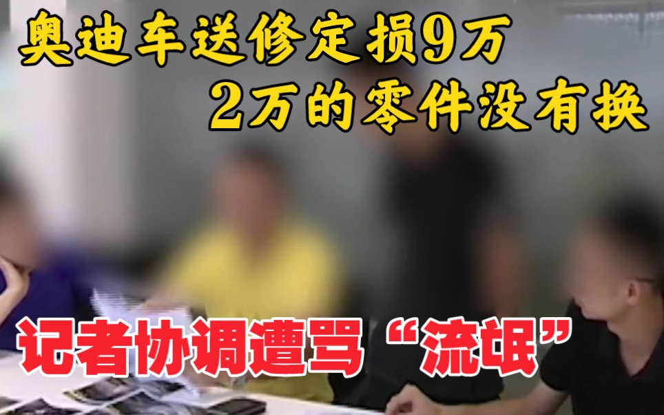 奥迪车送修定损9万,2万的零件没有换,记者协调遭骂“流氓”!哔哩哔哩bilibili