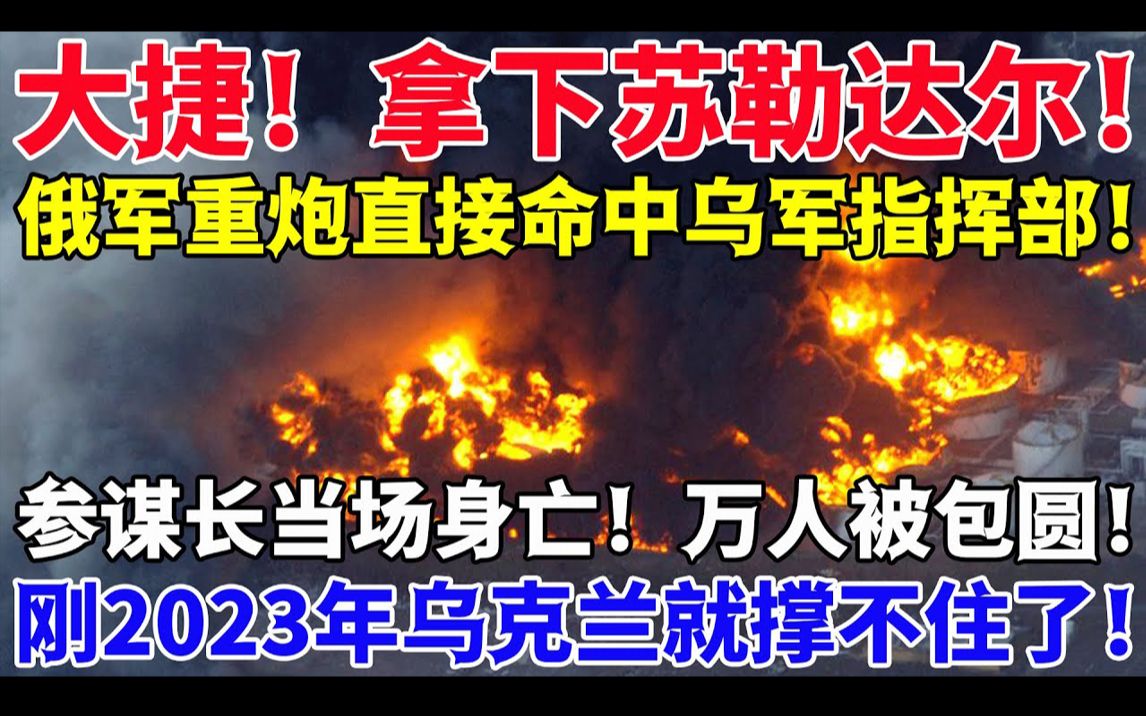 大捷!拿下苏勒达尔!俄军重炮直接命中乌军指挥部!参谋长当场身亡!万人被包圆!刚2023年乌克兰就撑不住了!哔哩哔哩bilibili