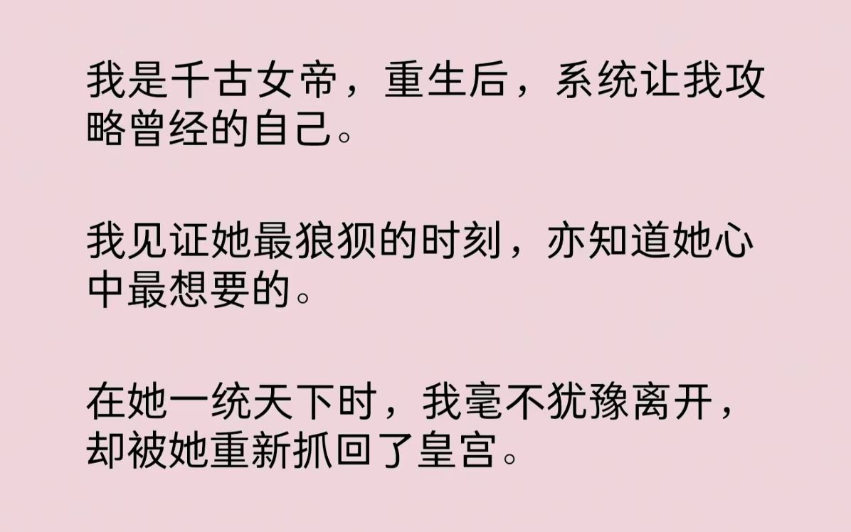 [图]我是千古女帝，重生后，系统让我攻略曾经的自己。我见证她最狼狈的时刻，亦知道她心中最想要的。在她一统天下时，我毫不犹豫离开，却被她重新抓回了皇宫……