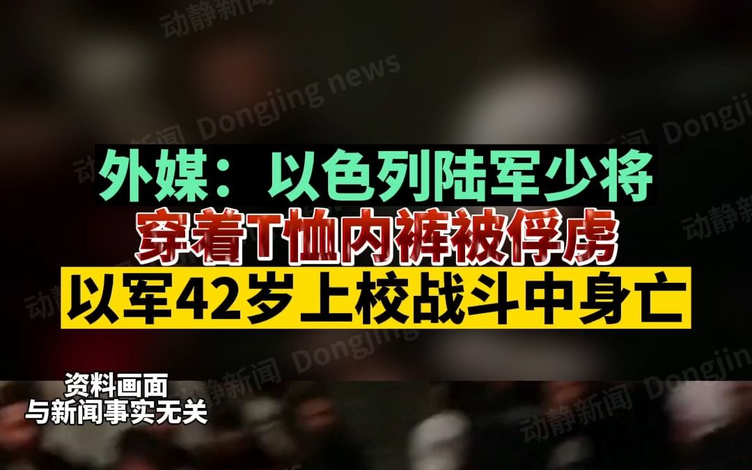 外媒:以色列陆军少将穿着T恤内裤被俘虏,以军42岁上校战斗中身亡哔哩哔哩bilibili