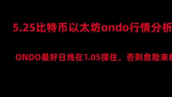 5月24日比特币以太坊行情分析，比特币留意这里可上车，ondo最好撑住1.05，否则危险信号；