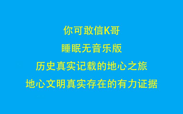 [图]你可敢信K哥 睡眠无音乐版 历史真实记载的地心之旅，地心文明真实存在的有力证据