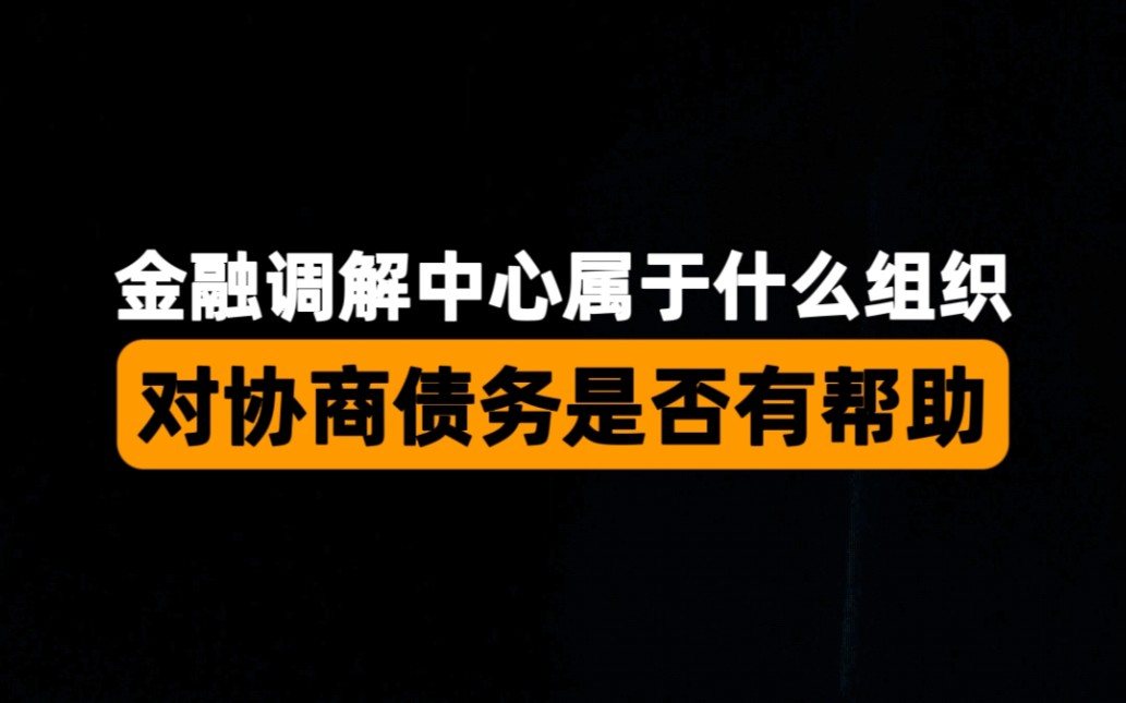 金融调解中心属于什么组织,对协商逾期债务是否有帮助哔哩哔哩bilibili