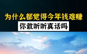 下载视频: 为什么大家都觉得今年钱难赚，你敢听听真话吗