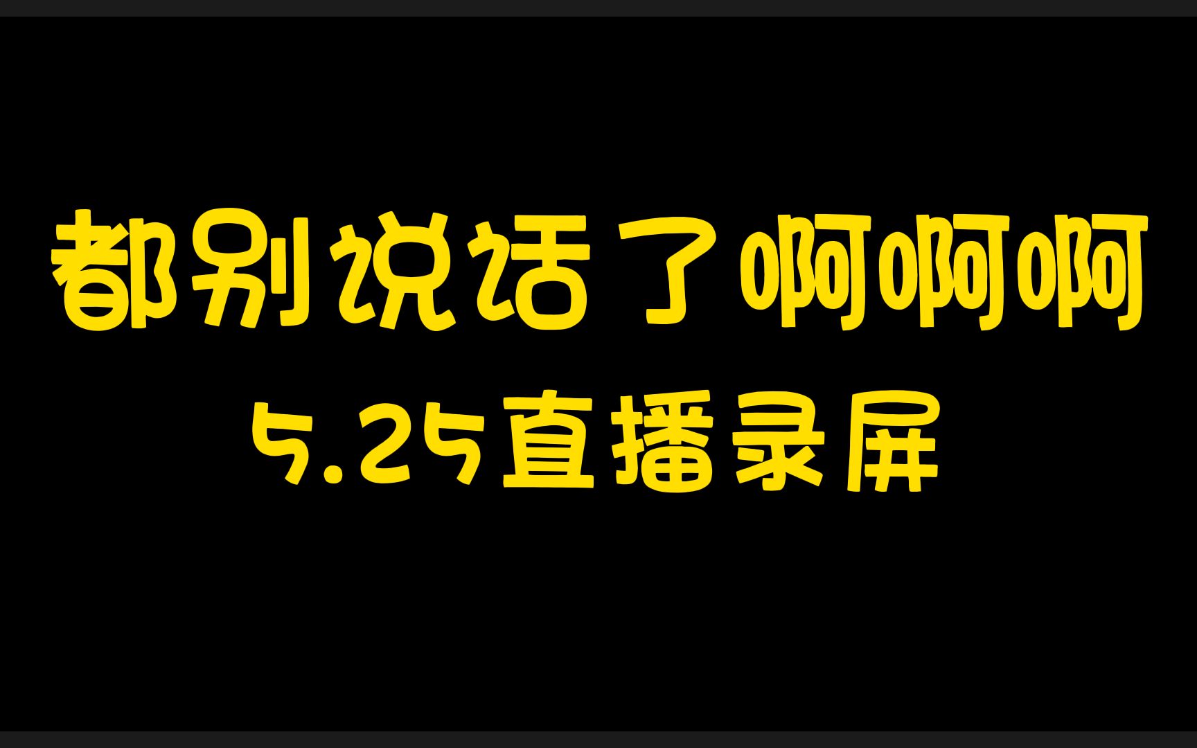 都别说话了啊啊啊up主5.25直播录屏完整版哔哩哔哩bilibili